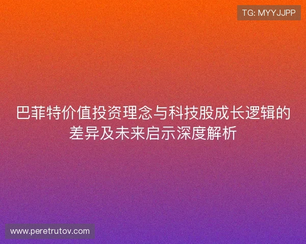 巴菲特价值投资理念与科技股成长逻辑的差异及未来启示深度解析